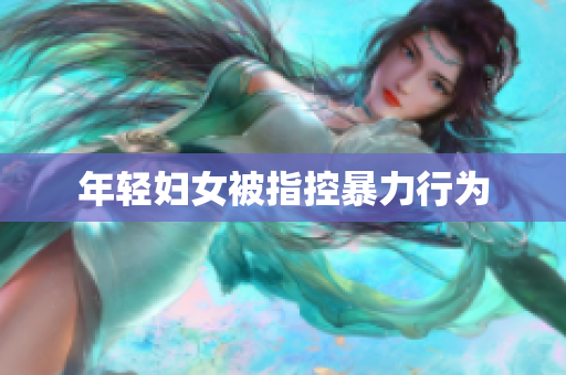 年轻妇女被指控暴力行为