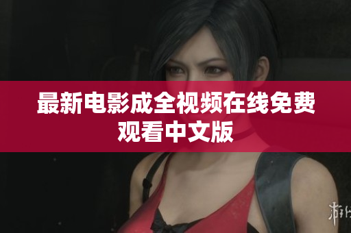 最新电影成全视频在线免费观看中文版