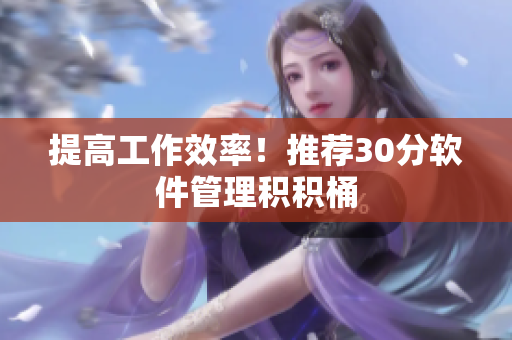 提高工作效率！推荐30分软件管理积积桶