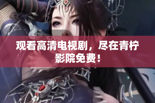 观看高清电视剧，尽在青柠影院免费！