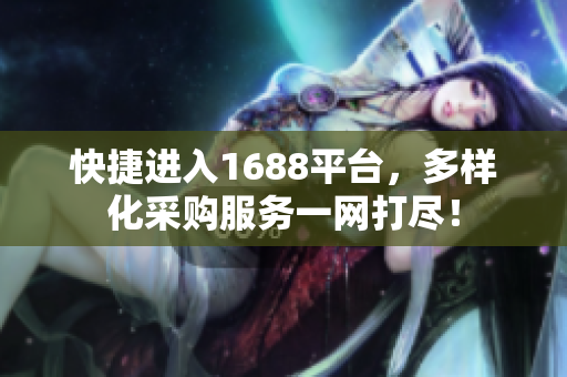 快捷进入1688平台，多样化采购服务一网打尽！