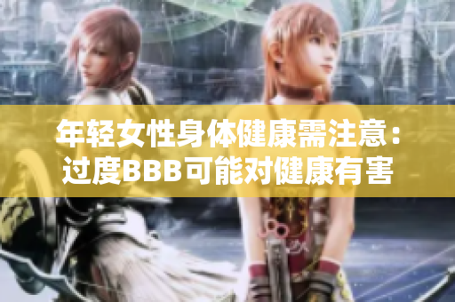 年轻女性身体健康需注意：过度BBB可能对健康有害