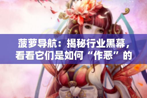 菠萝导航：揭秘行业黑幕，看看它们是如何“作恶”的
