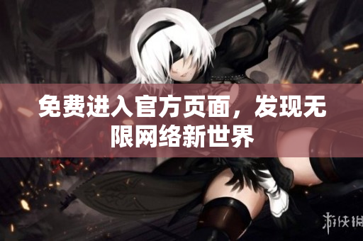 免费进入官方页面，发现无限网络新世界