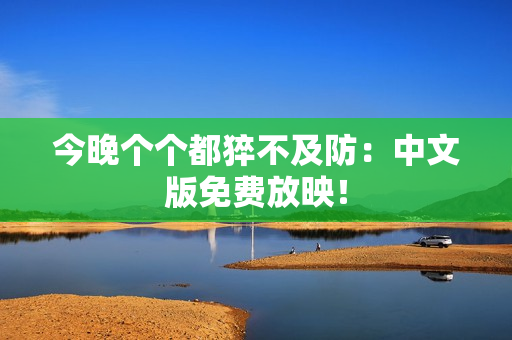 今晚个个都猝不及防：中文版免费放映！