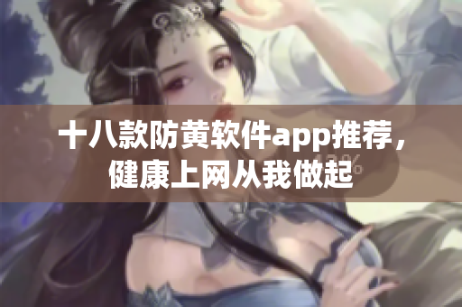 十八款防黄软件app推荐，健康上网从我做起