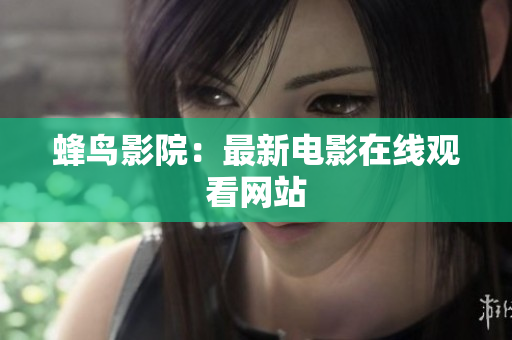 蜂鸟影院：最新电影在线观看网站