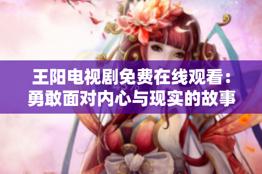 王阳电视剧免费在线观看：勇敢面对内心与现实的故事