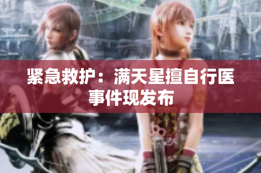 紧急救护：满天星擅自行医事件现发布