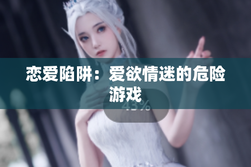 恋爱陷阱：爱欲情迷的危险游戏