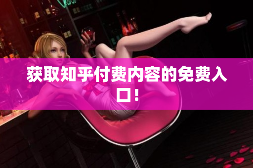 获取知乎付费内容的免费入口！