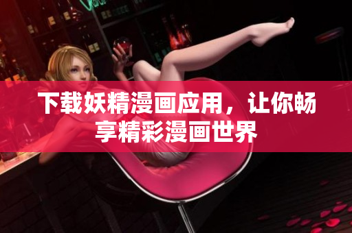 下载妖精漫画应用，让你畅享精彩漫画世界
