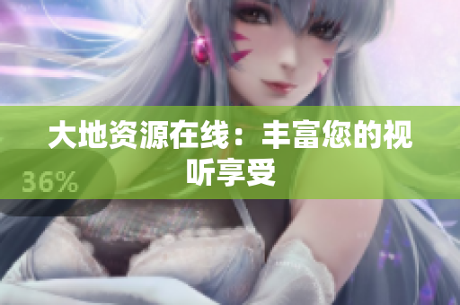 大地资源在线：丰富您的视听享受