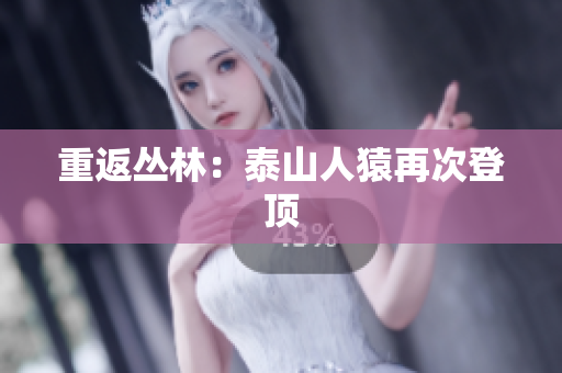 重返丛林：泰山人猿再次登顶