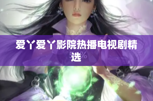 爱丫爱丫影院热播电视剧精选