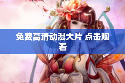 免费高清动漫大片 点击观看