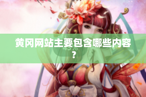 黄冈网站主要包含哪些内容？