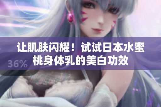 让肌肤闪耀！试试日本水蜜桃身体乳的美白功效