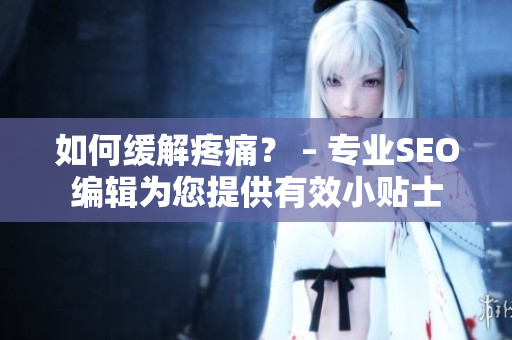 如何缓解疼痛？ – 专业SEO编辑为您提供有效小贴士