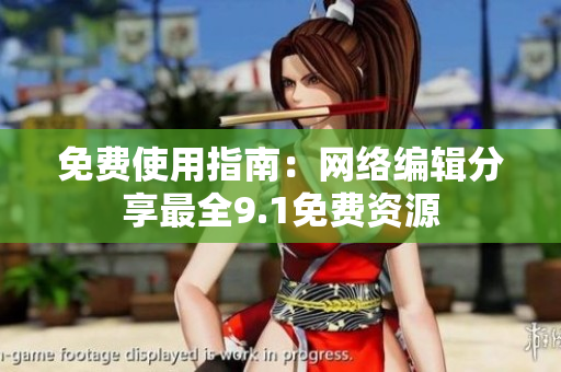 免费使用指南：网络编辑分享最全9.1免费资源