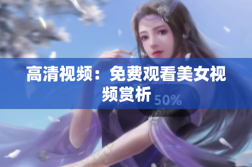 高清视频：免费观看美女视频赏析
