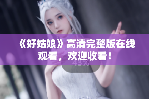 《好姑娘》高清完整版在线观看，欢迎收看！