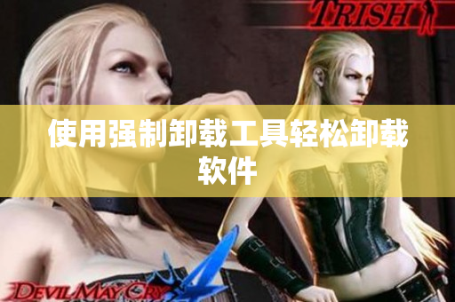 使用强制卸载工具轻松卸载软件