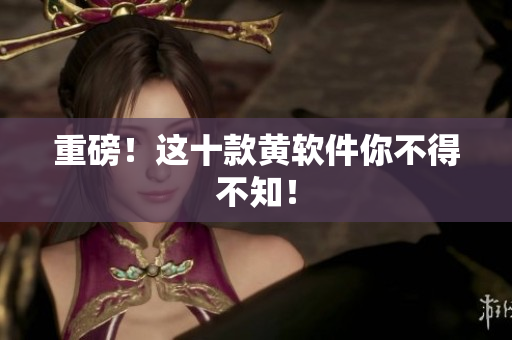 重磅！这十款黄软件你不得不知！