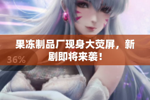 果冻制品厂现身大荧屏，新剧即将来袭！