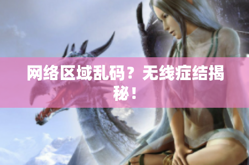 网络区域乱码？无线症结揭秘！