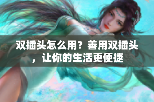 双插头怎么用？善用双插头，让你的生活更便捷