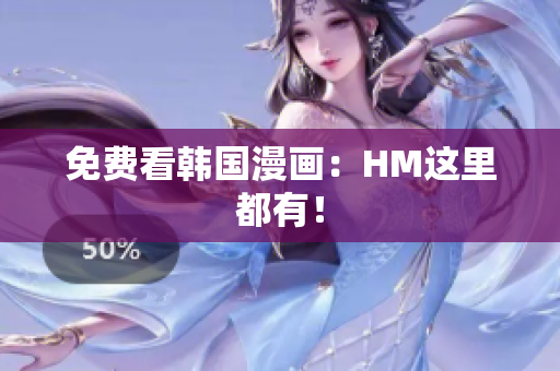免费看韩国漫画：HM这里都有！