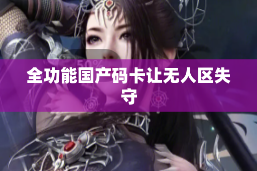 全功能国产码卡让无人区失守