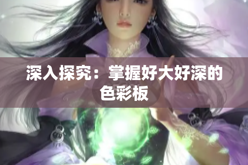深入探究：掌握好大好深的色彩板