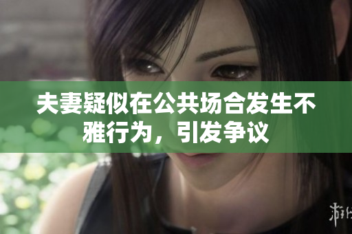 夫妻疑似在公共场合发生不雅行为，引发争议