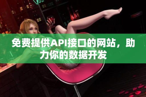 免费提供API接口的网站，助力你的数据开发