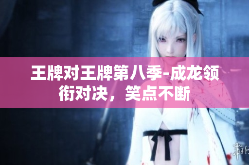 王牌对王牌第八季-成龙领衔对决，笑点不断