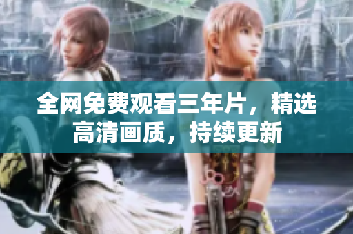 全网免费观看三年片，精选高清画质，持续更新