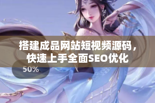 搭建成品网站短视频源码，快速上手全面SEO优化