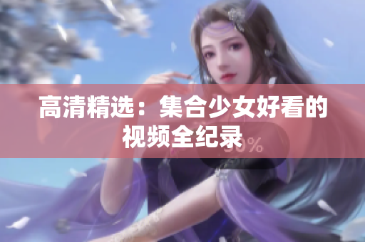 高清精选：集合少女好看的视频全纪录