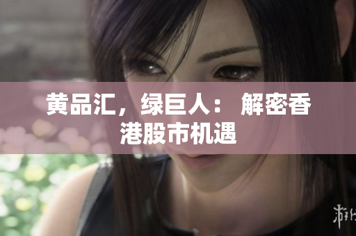 黄品汇，绿巨人： 解密香港股市机遇