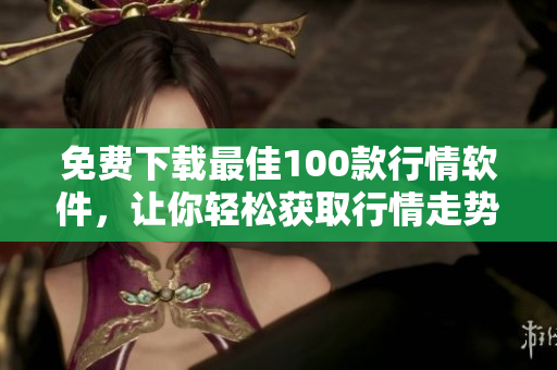 免费下载最佳100款行情软件，让你轻松获取行情走势