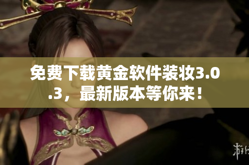 免费下载黄金软件装妆3.0.3，最新版本等你来！
