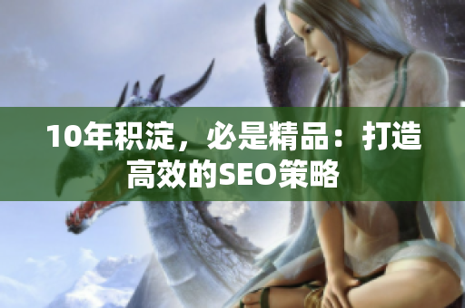 10年积淀，必是精品：打造高效的SEO策略