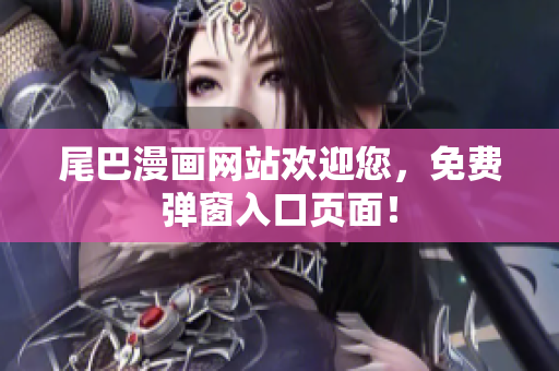 尾巴漫画网站欢迎您，免费弹窗入口页面！
