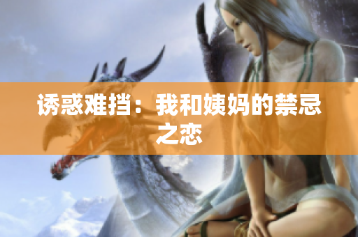 诱惑难挡：我和姨妈的禁忌之恋