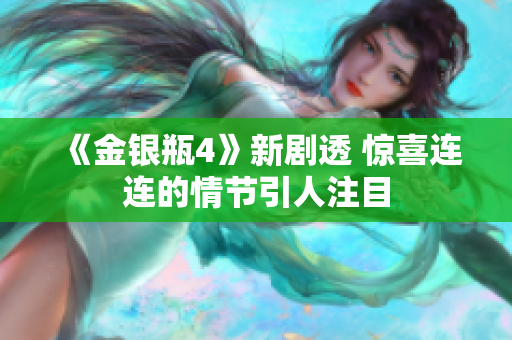 《金银瓶4》新剧透 惊喜连连的情节引人注目