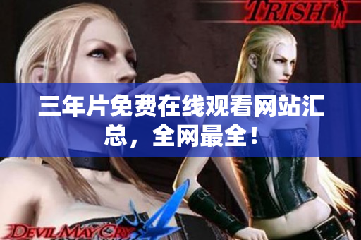 三年片免费在线观看网站汇总，全网最全！
