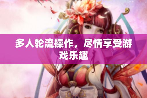 多人轮流操作，尽情享受游戏乐趣