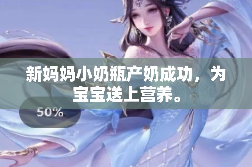 新妈妈小奶瓶产奶成功，为宝宝送上营养。
